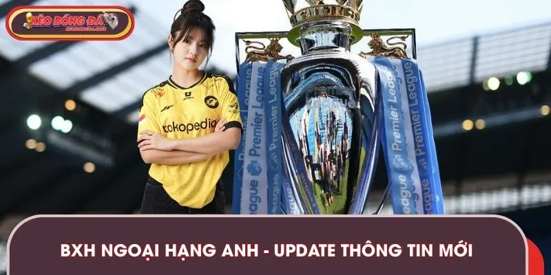 BXH Ngoại Hạng Anh - Update Thông Tin Mới Nhất Mùa Giải 2025/26