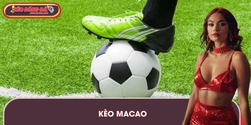 Kèo Macao – Cách Đọc Kèo Chính Xác Và Kinh Nghiệm Chơi