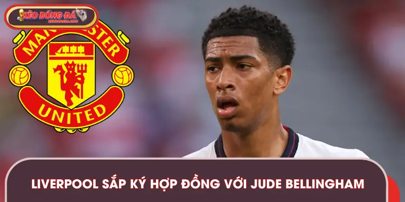 Liverpool Sắp Ký Hợp Đồng Với Jude Bellingham Được Xác Nhận