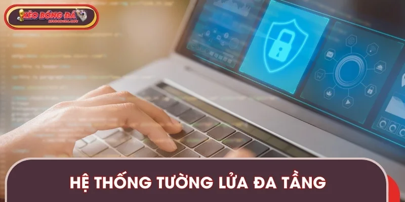 Tường lửa đa lớp bảo vệ an ninh cho hội viên trên hệ thống